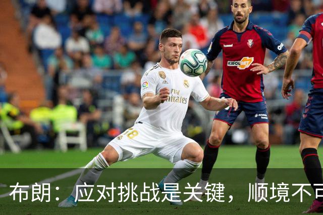 布朗：应对挑战是关键，顺境不可常在